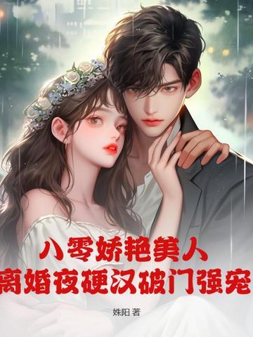 八零娇艳美人，离婚夜硬汉破门强宠